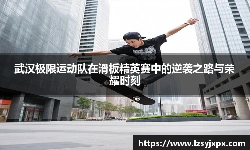 世界杯武汉极限运动队在滑板精英赛中的逆袭之路与荣耀时刻